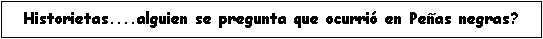 Cuadro de texto: Historietas....alguien se pregunta que ocurri en Peas negras?
